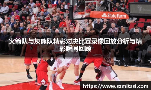 火箭队与灰熊队精彩对决比赛录像回放分析与精彩瞬间回顾