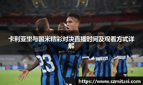 卡利亚里与国米精彩对决直播时间及观看方式详解