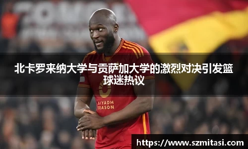 北卡罗来纳大学与贡萨加大学的激烈对决引发篮球迷热议